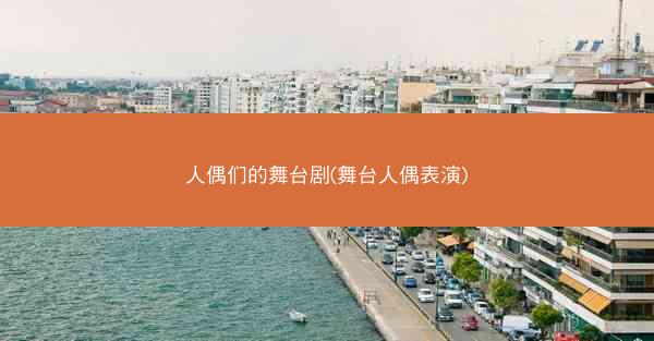 人偶们的舞台剧(舞台人偶表演)