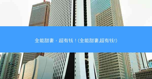 全能甜妻，超有钱！(全能甜妻,超有钱!)