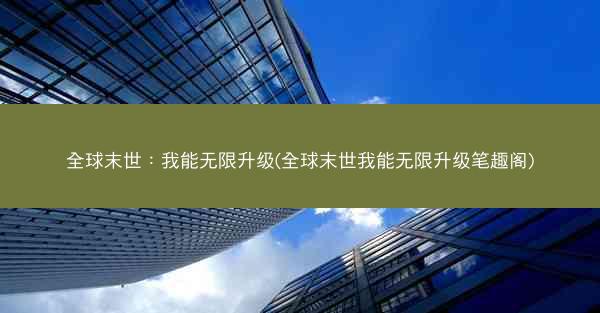 全球末世：我能无限升级(全球末世我能无限升级笔趣阁)