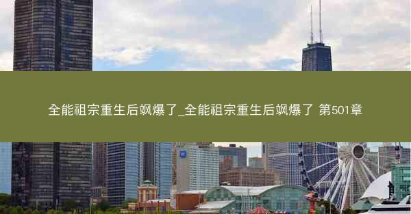 全能祖宗重生后飒爆了_全能祖宗重生后飒爆了 第501章