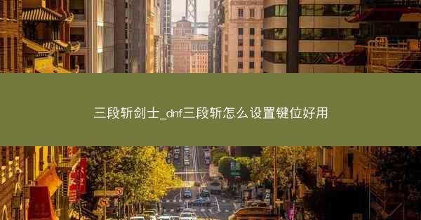 三段斩剑士_dnf三段斩怎么设置键位好用