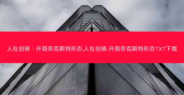 人在创骑:开局奈克斯特形态,人在创骑-开局奈克斯特形态TXT下载