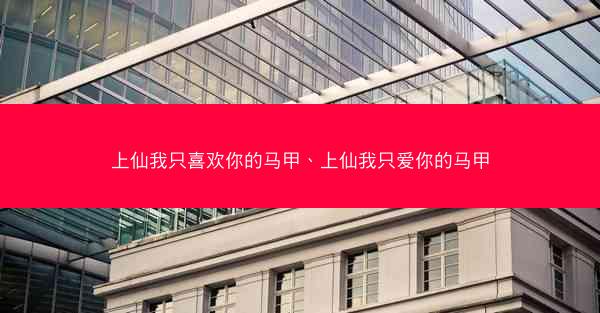 上仙我只喜欢你的马甲、上仙我只爱你的马甲