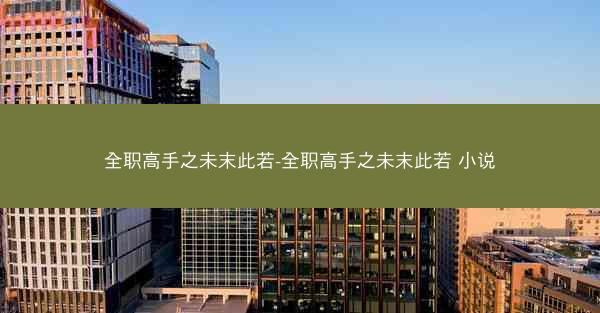 全职高手之未末此若-全职高手之未末此若 小说