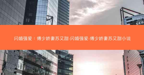 闪婚强爱：傅少娇妻苏又甜-闪婚强爱-傅少娇妻苏又甜小说