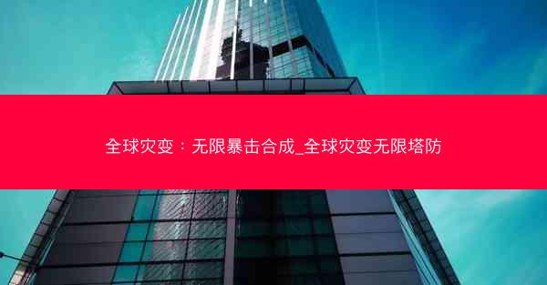 全球灾变：无限暴击合成_全球灾变无限塔防