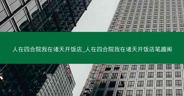 人在四合院我在诸天开饭店_人在四合院我在诸天开饭店笔趣阁
