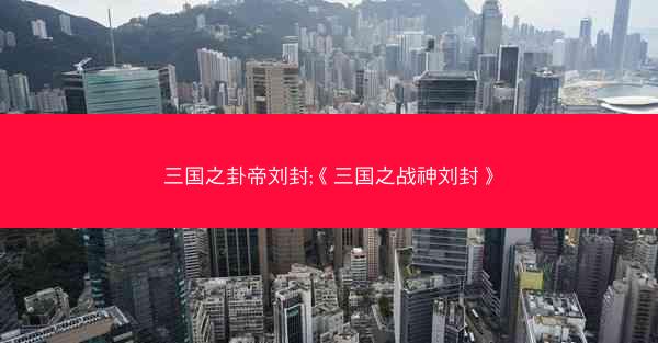 三国之卦帝刘封;《三国之战神刘封》