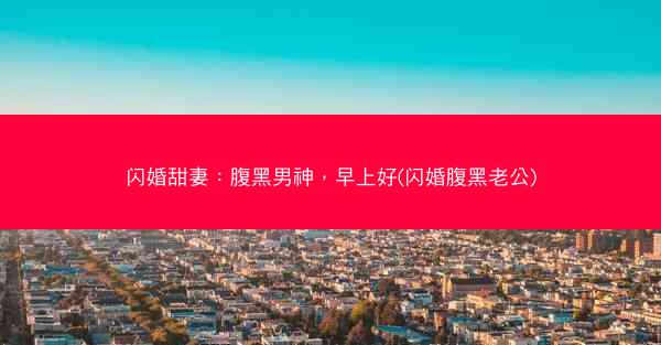 闪婚甜妻：腹黑男神，早上好(闪婚腹黑老公)
