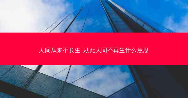人间从来不长生_从此人间不再生什么意思