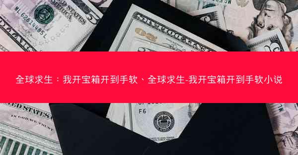 全球求生：我开宝箱开到手软、全球求生-我开宝箱开到手软小说
