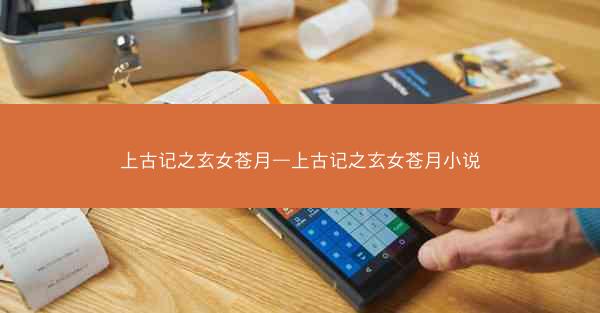 上古记之玄女苍月—上古记之玄女苍月小说