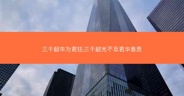 三千韶华为君狂;三千韶光不及君华意思
