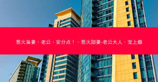 惹火枭妻：老公，安分点！、惹火甜妻-老公大人、宠上瘾