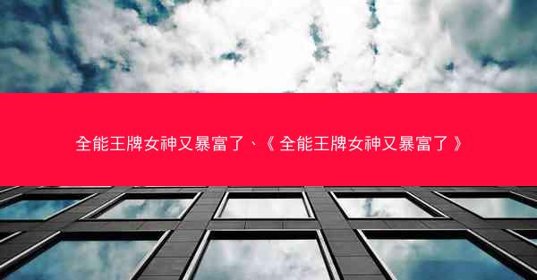 全能王牌女神又暴富了、《全能王牌女神又暴富了》