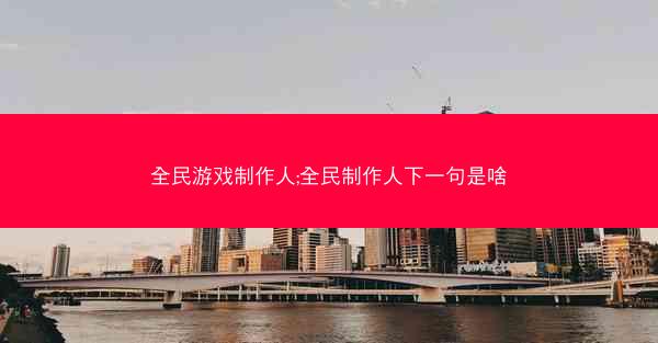 全民游戏制作人;全民制作人下一句是啥
