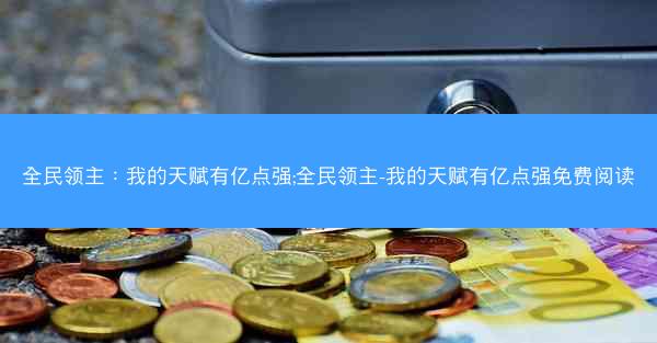 全民领主：我的天赋有亿点强;全民领主-我的天赋有亿点强免费阅读