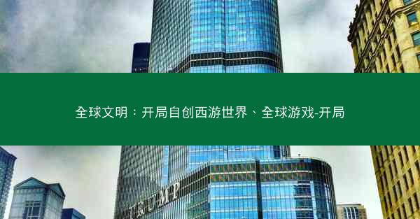 全球文明：开局自创西游世界、全球游戏-开局