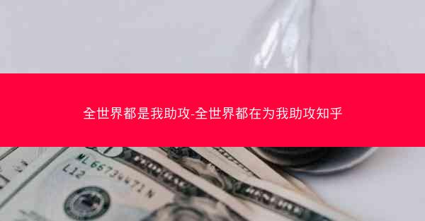 全世界都是我助攻-全世界都在为我助攻知乎 全世界都是我助攻-全世界都在为我助攻知乎