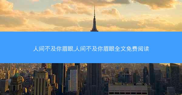 人间不及你眉眼,人间不及你眉眼全文免费阅读