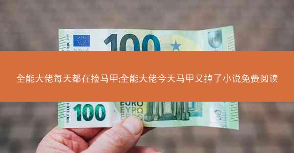全能大佬每天都在捡马甲;全能大佬今天马甲又掉了小说免费阅读