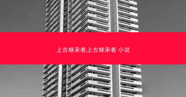 上古继承者;上古继承者 小说
