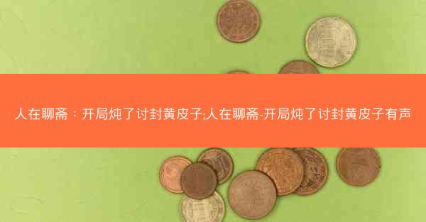 人在聊斋：开局炖了讨封黄皮子;人在聊斋-开局炖了讨封黄皮子有声