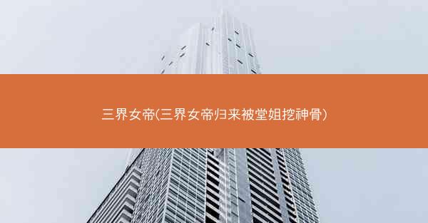 三界女帝(三界女帝归来被堂姐挖神骨)