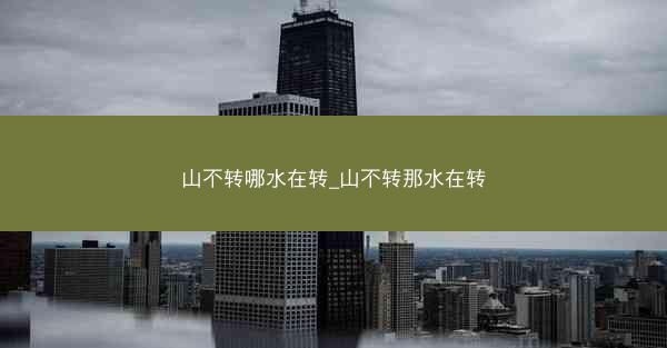 山不转哪水在转_山不转那水在转