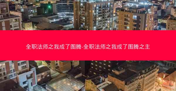 全职法师之我成了图腾-全职法师之我成了图腾之主