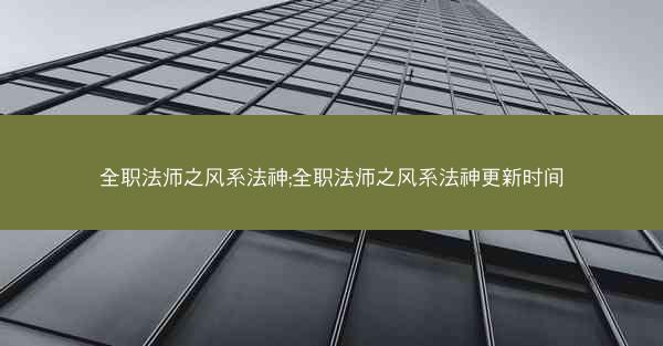 全职法师之风系法神;全职法师之风系法神更新时间