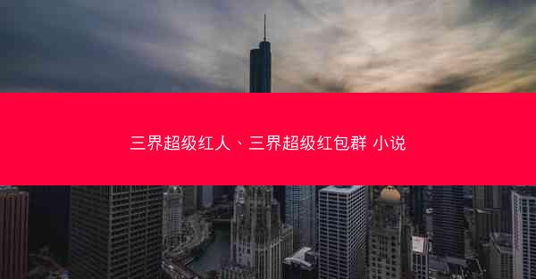 三界超级红人、三界超级红包群 小说