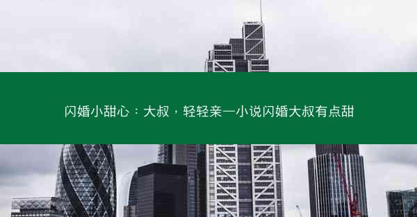 闪婚小甜心：大叔，轻轻亲—小说闪婚大叔有点甜