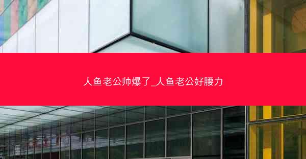 人鱼老公帅爆了_人鱼老公好腰力