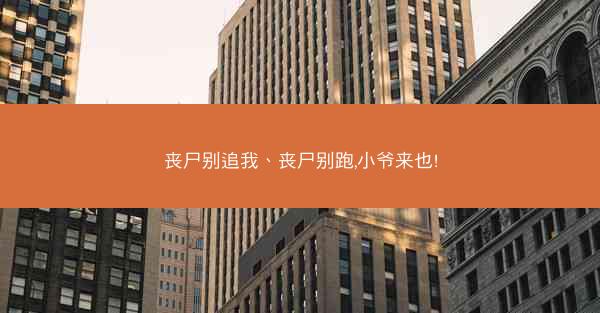 丧尸别追我、丧尸别跑,小爷来也!