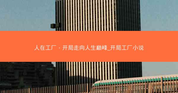 人在工厂，开局走向人生巅峰_开局工厂小说
