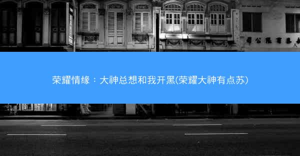 荣耀情缘：大神总想和我开黑(荣耀大神有点苏)