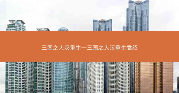 三国之大汉重生—三国之大汉重生袁绍