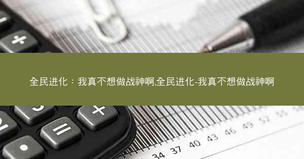 全民进化：我真不想做战神啊,全民进化-我真不想做战神啊