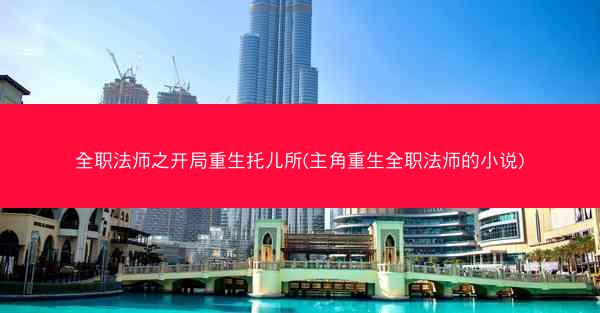 全职法师之开局重生托儿所(主角重生全职法师的小说)