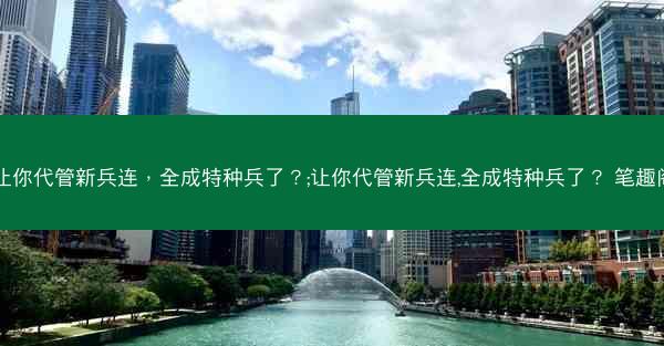 让你代管新兵连，全成特种兵了？;让你代管新兵连,全成特种兵了？ 笔趣阁