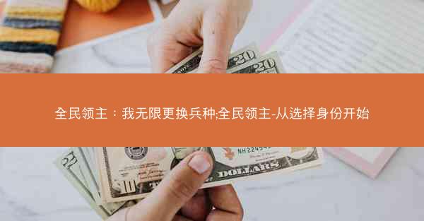全民领主:我无限更换兵种;全民领主-从选择身份开始 全民领主:我无限更换兵种;全民领主-从选择身份开始