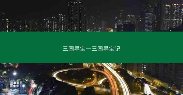 三国寻宝—三国寻宝记 三国寻宝—三国寻宝记