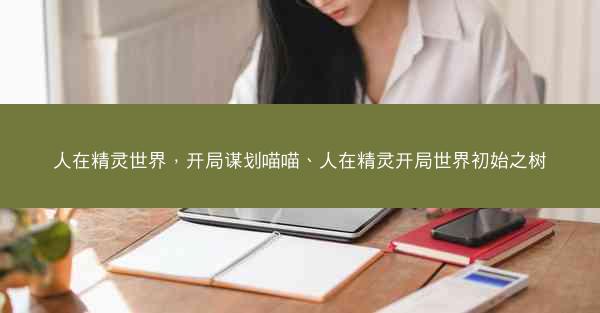 人在精灵世界，开局谋划喵喵、人在精灵开局世界初始之树