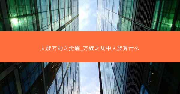人族万劫之觉醒_万族之劫中人族算什么