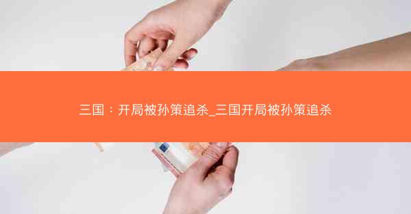 三国：开局被孙策追杀_三国开局被孙策追杀