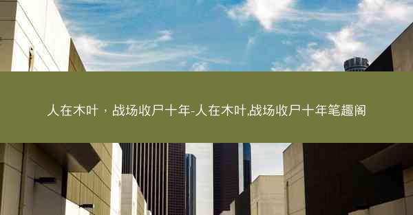人在木叶，战场收尸十年-人在木叶,战场收尸十年笔趣阁