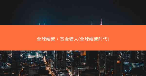 全球崛起：赏金猎人(全球崛起时代)