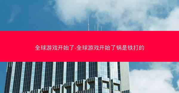 全球游戏开始了-全球游戏开始了锅是铁打的