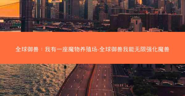 全球御兽：我有一座魔物养殖场-全球御兽我能无限强化魔兽